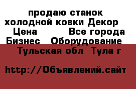 продаю станок холодной ковки Декор-2 › Цена ­ 250 - Все города Бизнес » Оборудование   . Тульская обл.,Тула г.